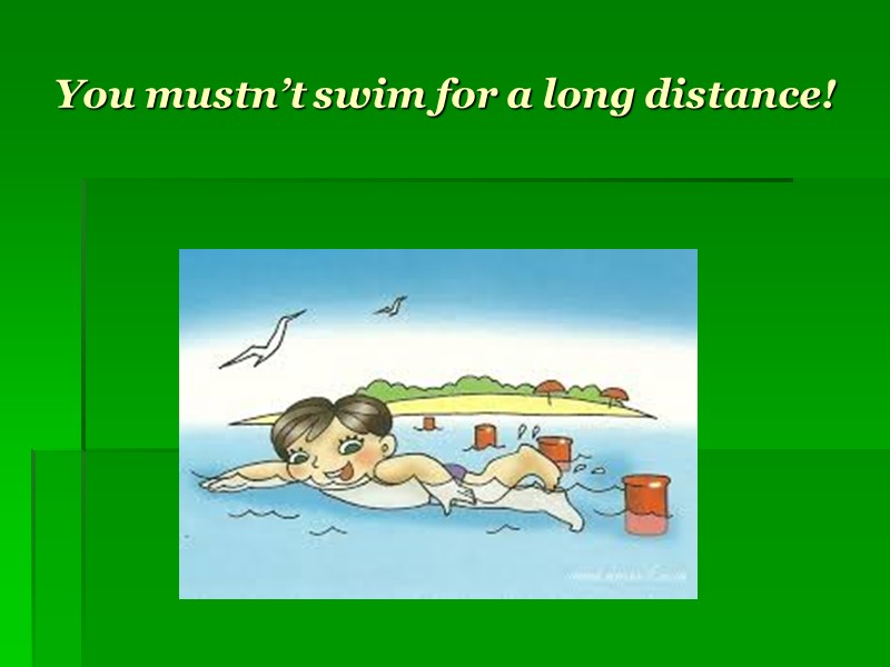 You mustn’t swim for a long distance!